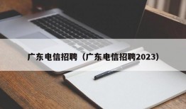 广东电信招聘（广东电信招聘2023）